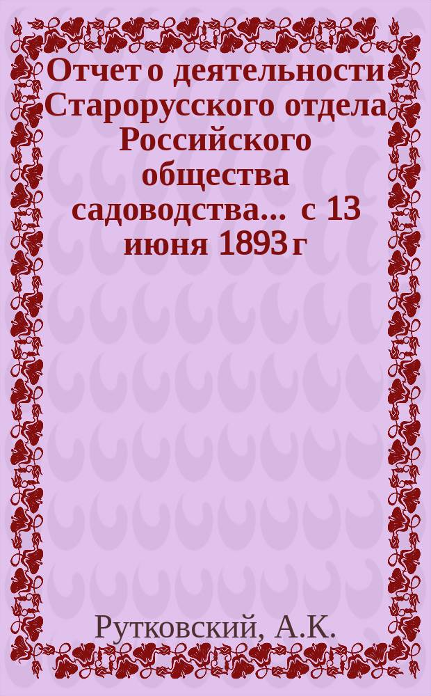 Отчет о деятельности Старорусского отдела Российского общества садоводства... ... с 13 июня 1893 г. по 1 января 1895 г.