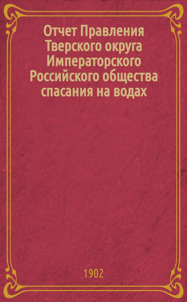 Отчет Правления Тверского округа Императорского Российского общества спасания на водах... за 1900-1901 год