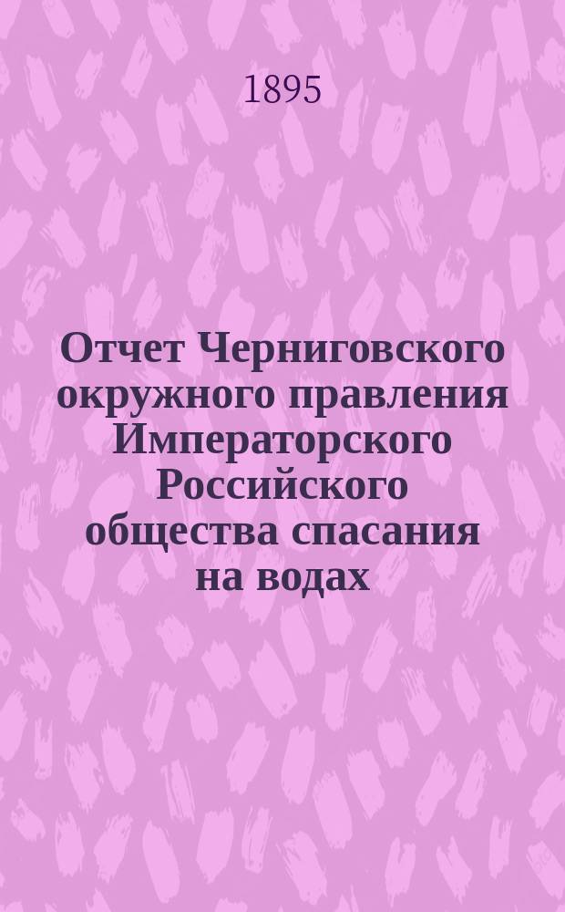 Отчет Черниговского окружного правления Императорского Российского общества спасания на водах... за 1894-1895 гг.