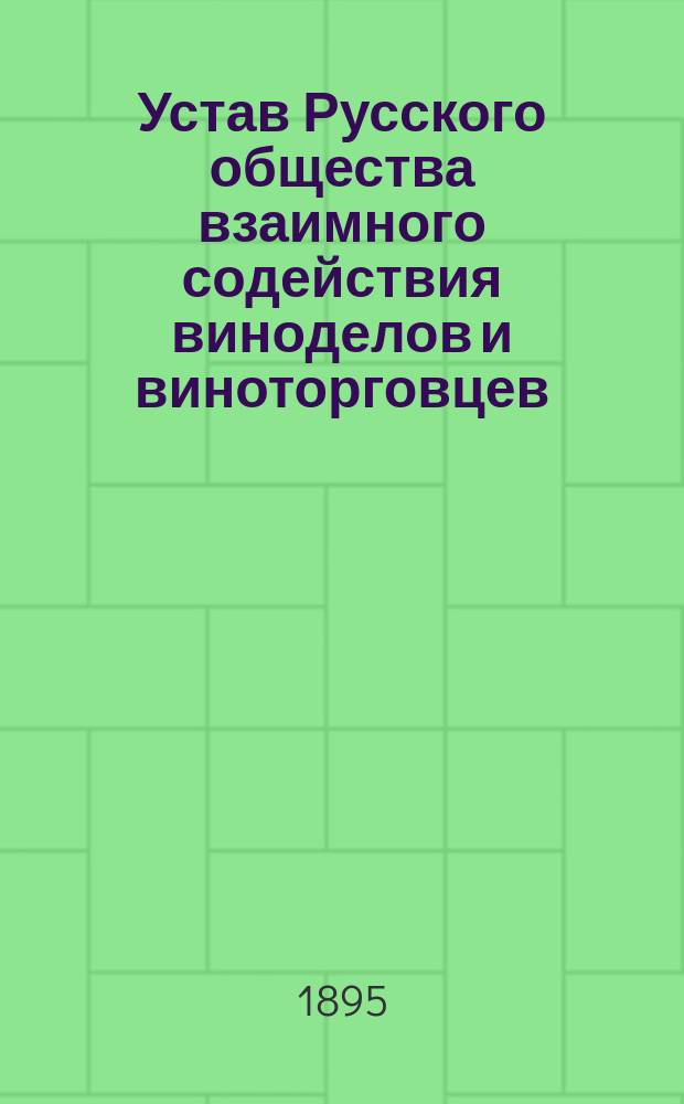 Устав Русского общества взаимного содействия виноделов и виноторговцев : Утв. 14 апр. 1895 г