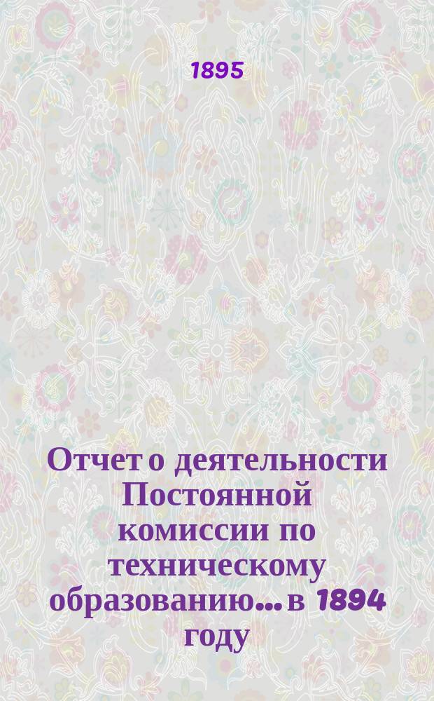 Отчет о деятельности Постоянной комиссии по техническому образованию... в 1894 году