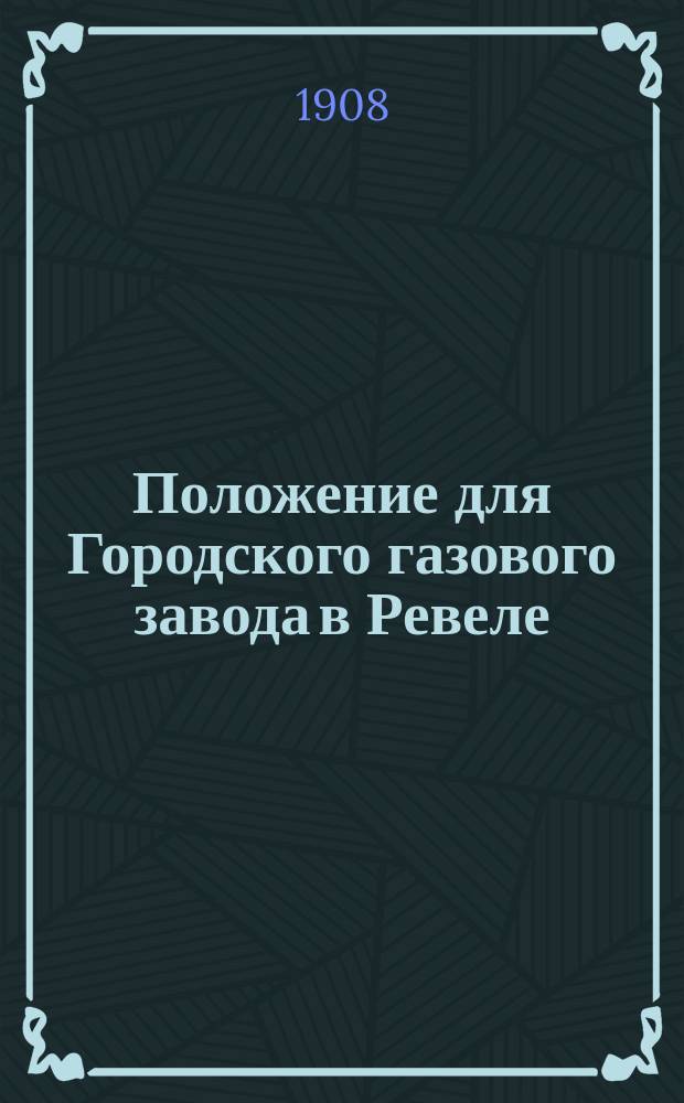 Положение для Городского газового завода в Ревеле : Утв. Гор. думой в заседании 5 нояб. 1882 г