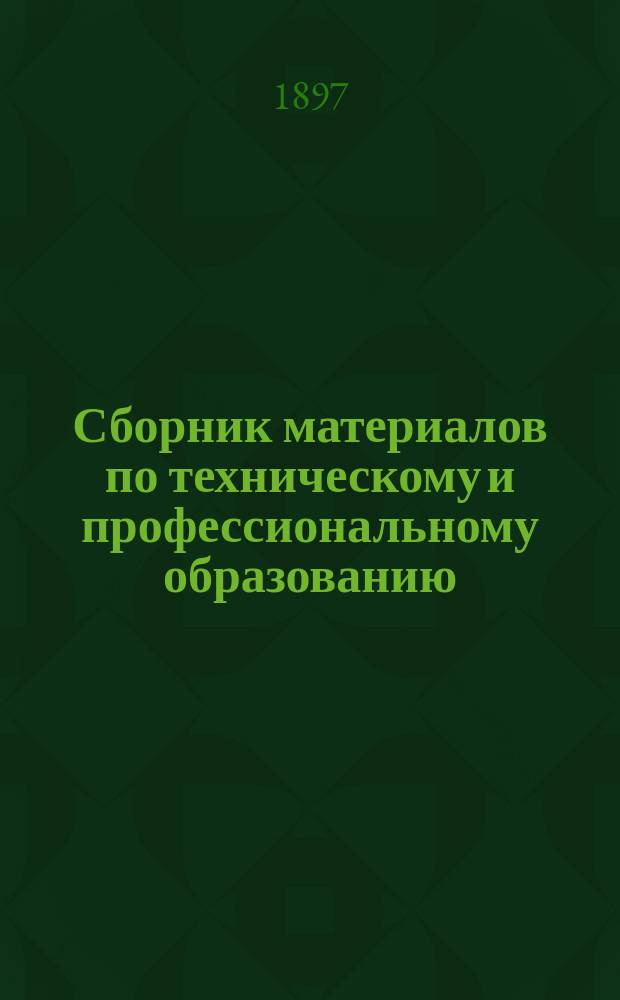Сборник материалов по техническому и профессиональному образованию : Вып. 1. Вып. 2. Прибавление 1-е : Материалы, послужившие основанием к изданию действующих ныне законоположений по промышленному образованию в России, а также существенные данные, соображения и проекты, относящиеся к развитию сего образования