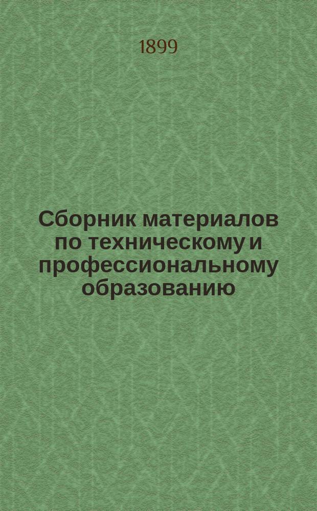 Сборник материалов по техническому и профессиональному образованию : Вып. 1. Вып. 2. Прил. : Краткие отзывы и утвержденные товарищем Министра народного просвещения Постановления Отделения ученого комитета по техническому и профессиональному образованию о книгах, рассмотренных отделением за пятилетие 1893-1897 гг. и признанных заслуживающими рекомендования, одобрения или допущения для подведомственных Министерству учебных заведений