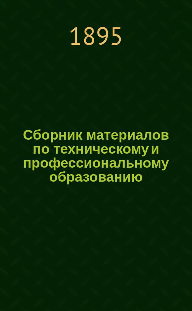 Сборник материалов по техническому и профессиональному образованию : Вып. 1. Вып. 4 : Ч. 1. Сведения о специальных учебных заведениях ведомства Министерства народного просвещения ; Ч. 2. Сведения о ремесленных классах при начальных, одноклассных и двухклассных сельских, уездных и городских по положению 1872 г. училищах, о ручном труде и мореходных классах