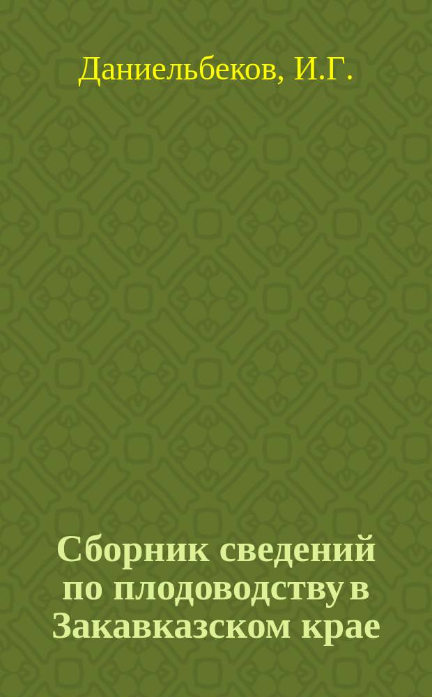Сборник сведений по плодоводству в Закавказском крае : Вып. 1. Вып. 1 : [Предисловие ; Программа для собирания сведений по плодоводству ; Садоводство в Кубинском уезде, Бакинской губернии ; Очерк плодоводства Горийского уезда, Тифлисской губернии ; Очерк плодоводства в Имеретии