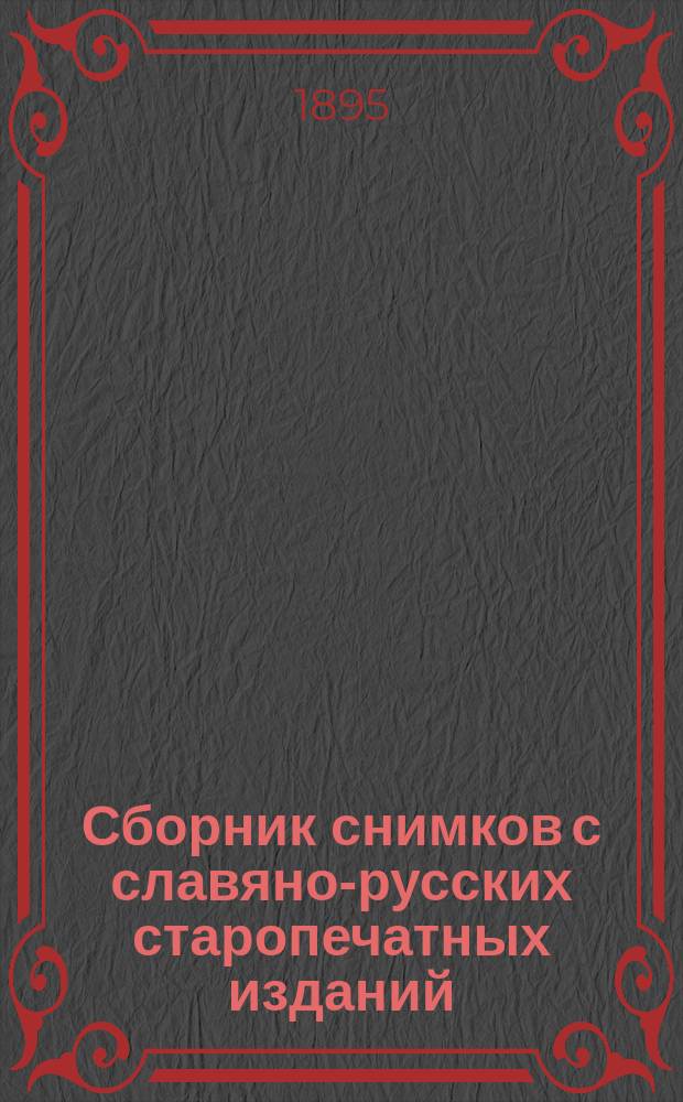 Сборник снимков с славяно-русских старопечатных изданий : Материалы для истории славянского книгопечатания. Ч. 1-. Ч. 2 : XVII век