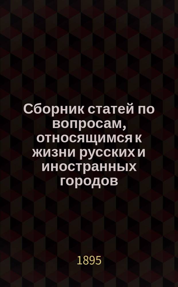 Сборник статей по вопросам, относящимся к жизни русских и иностранных городов : Вып. 1-