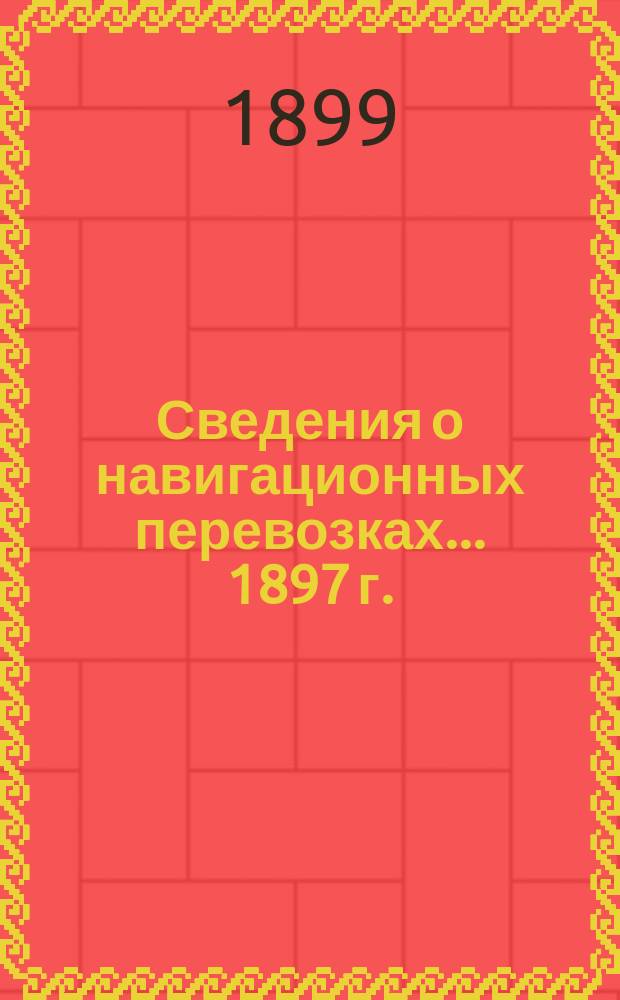Сведения о навигационных перевозках... 1897 г.