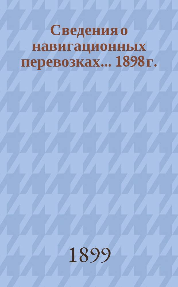 Сведения о навигационных перевозках... 1898 г.