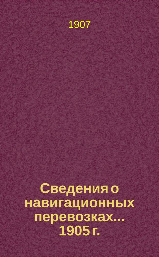 Сведения о навигационных перевозках... 1905 г.