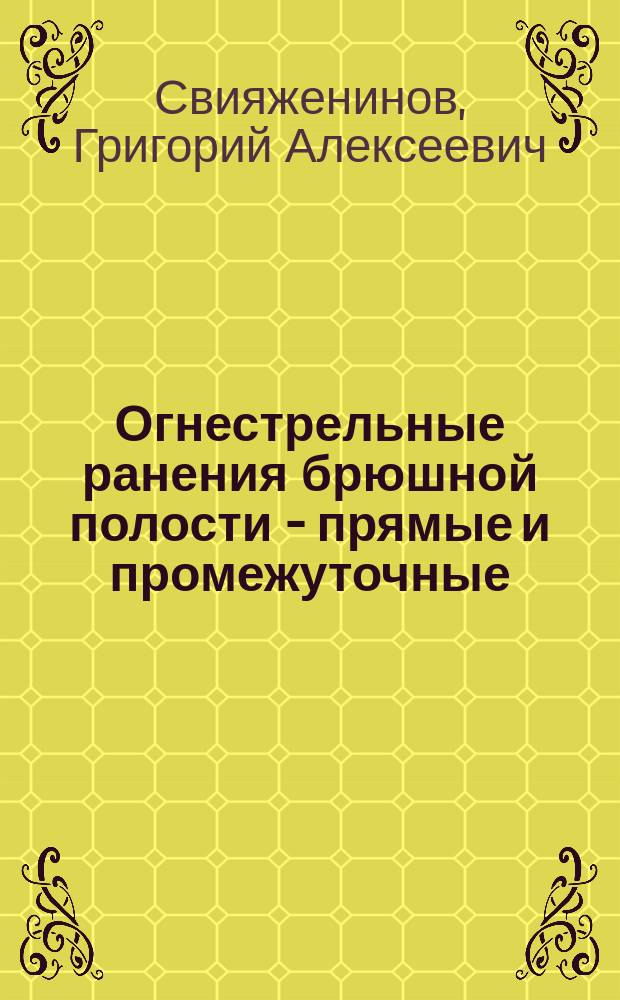 Огнестрельные ранения брюшной полости - прямые и промежуточные : (Наблюдения из Хирургич. отд-ния Мариинской больницы за 1893-1894 г.)