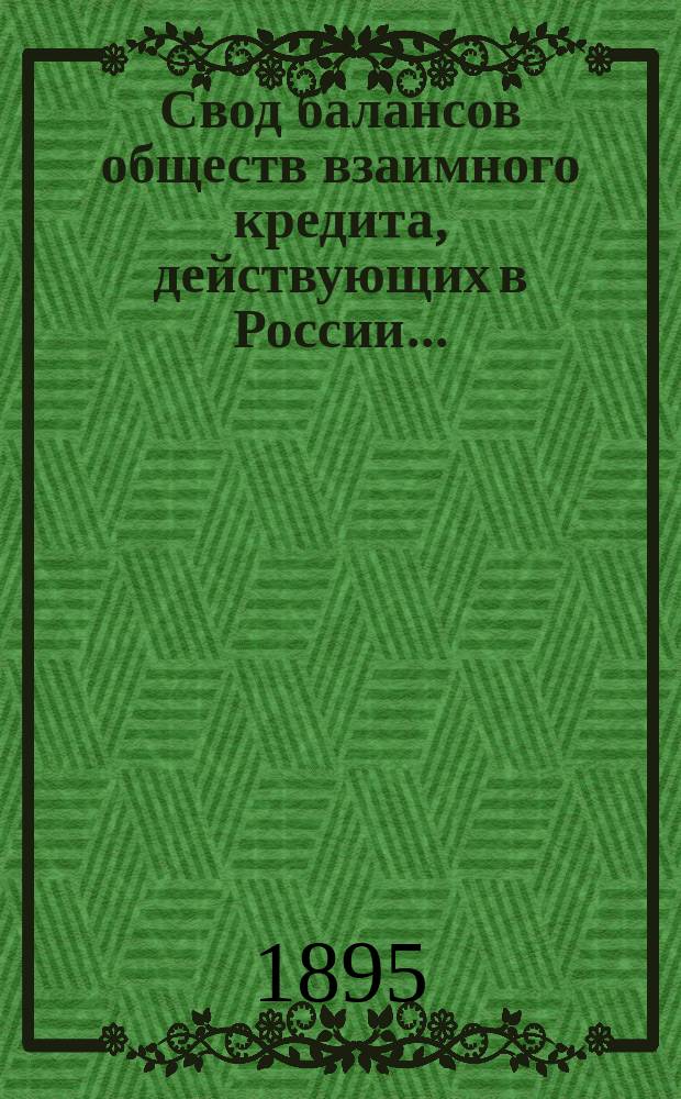 Свод балансов обществ взаимного кредита, действующих в России... (в 1000-х рублей). на 1 июля 1895 года