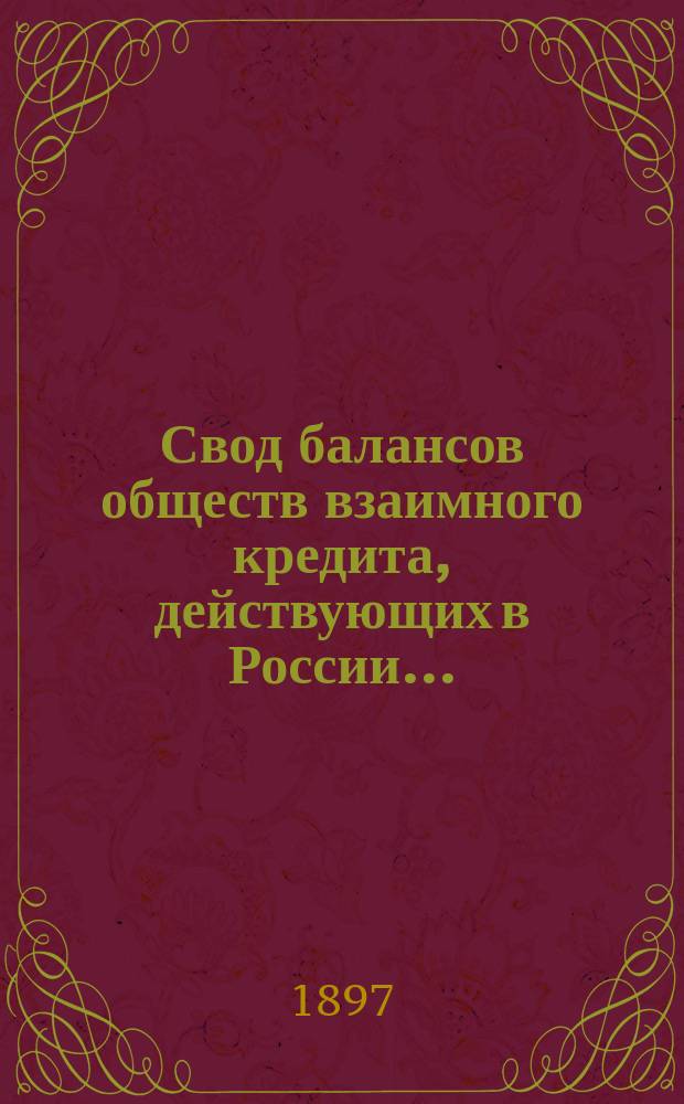 Свод балансов обществ взаимного кредита, действующих в России... (в 1000-х рублей). на 1 июля 1897 года