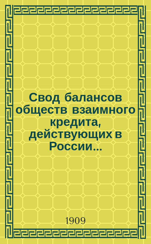 Свод балансов обществ взаимного кредита, действующих в России... (в 1000-х рублей). на 1 июля 1909 года