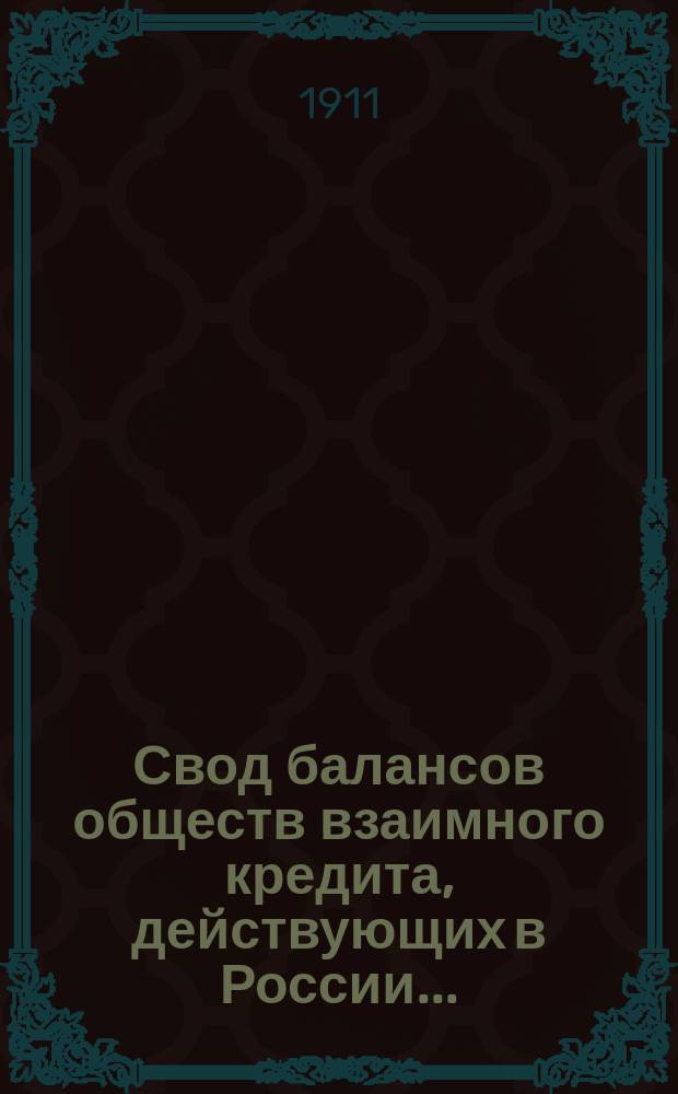 Свод балансов обществ взаимного кредита, действующих в России... (в 1000-х рублей). на 1 июля 1911 года