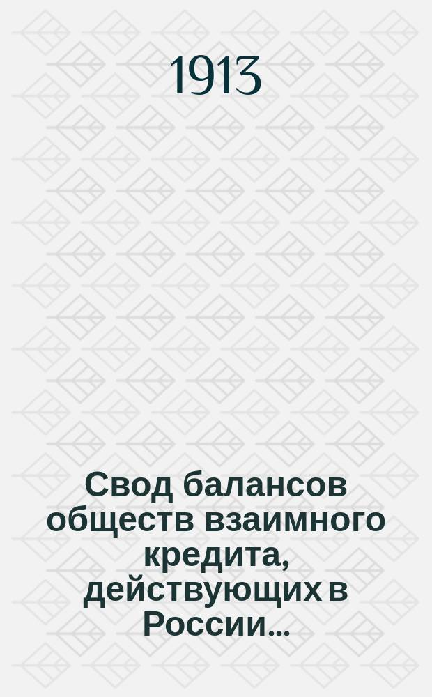 Свод балансов обществ взаимного кредита, действующих в России... (в 1000-х рублей). на 1 июля 1913 года