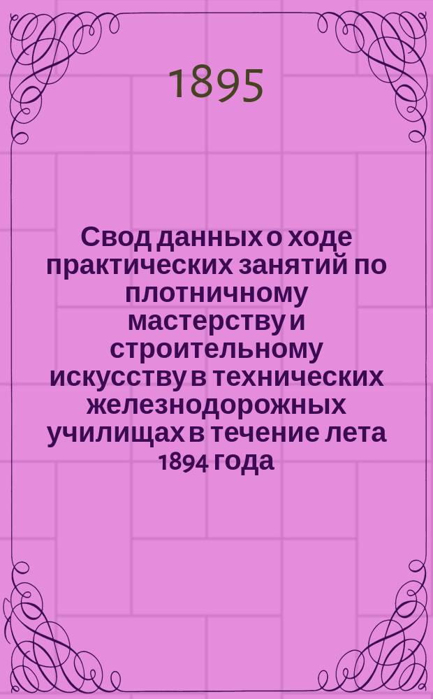 Свод данных о ходе практических занятий по плотничному мастерству и строительному искусству в технических железнодорожных училищах в течение лета 1894 года