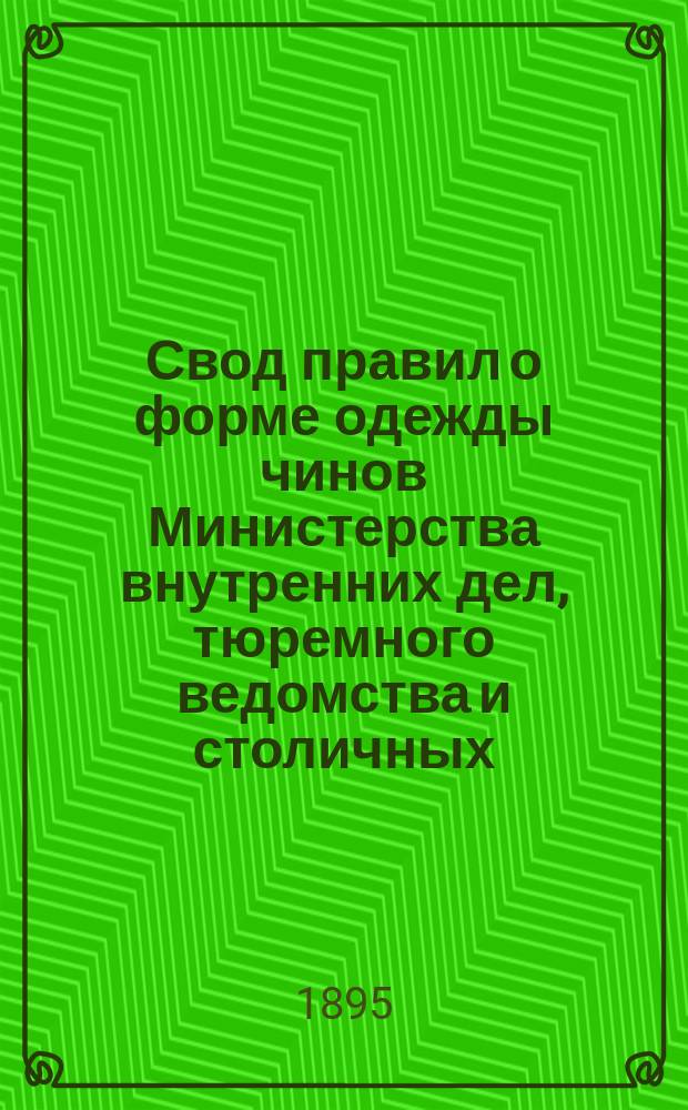 Свод правил о форме одежды чинов Министерства внутренних дел, тюремного ведомства и столичных, городских и уездных полиций, а также правил ношения орденов, медалей и других знаков отличия чинам военного и гражданского ведомства