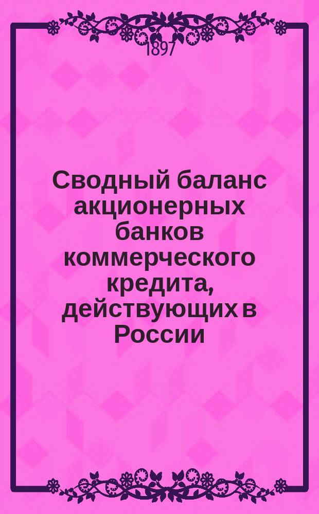 Сводный баланс акционерных банков коммерческого кредита, действующих в России (в 1000-х рубл.). на 1 января 1897 года