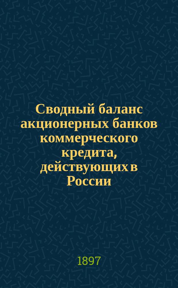 Сводный баланс акционерных банков коммерческого кредита, действующих в России (в 1000-х рубл.). на 1 июля 1897 года