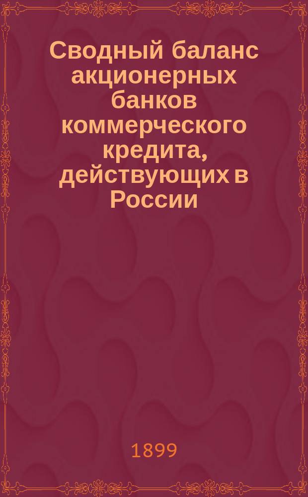 Сводный баланс акционерных банков коммерческого кредита, действующих в России (в 1000-х рубл.). на 1 февраля 1899 года