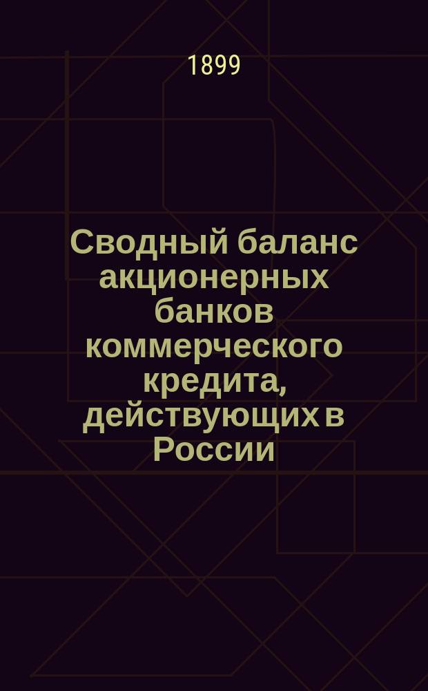 Сводный баланс акционерных банков коммерческого кредита, действующих в России (в 1000-х рубл.). на 1 мая 1899 года