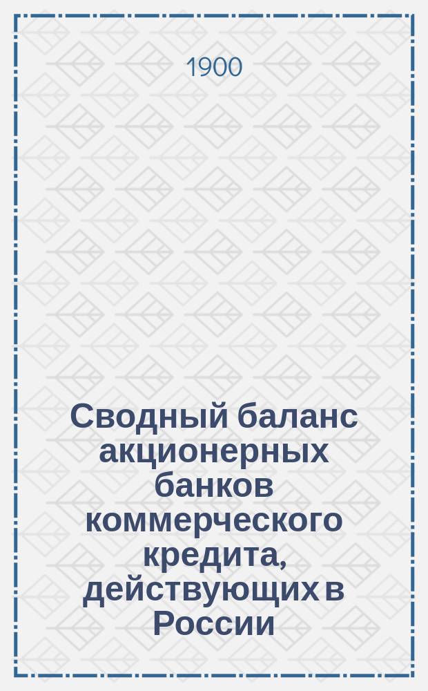 Сводный баланс акционерных банков коммерческого кредита, действующих в России (в 1000-х рубл.). на 1 января 1900 года