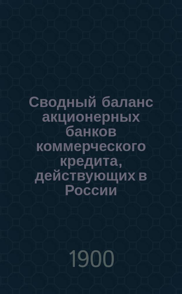 Сводный баланс акционерных банков коммерческого кредита, действующих в России (в 1000-х рубл.). на 1 апреля 1900 года