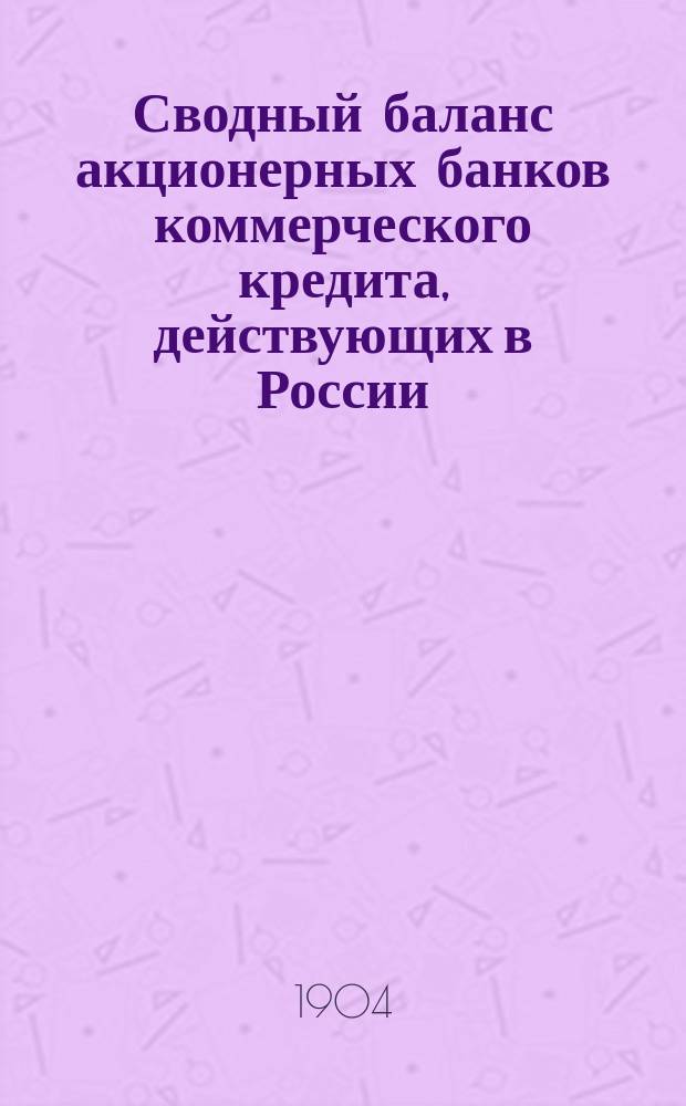 Сводный баланс акционерных банков коммерческого кредита, действующих в России (в 1000-х рубл.). на 1 февраля 1904 года