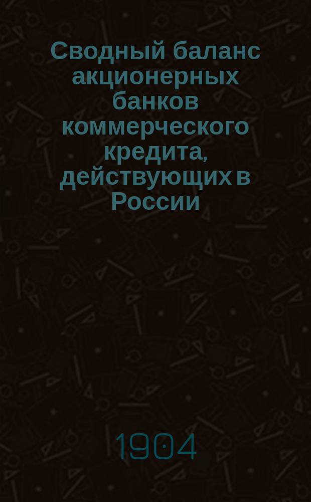 Сводный баланс акционерных банков коммерческого кредита, действующих в России (в 1000-х рубл.). на 1 октября 1904 года