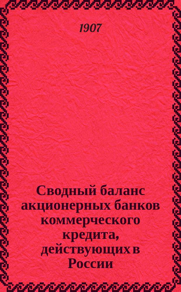 Сводный баланс акционерных банков коммерческого кредита, действующих в России (в 1000-х рубл.). на 1 января 1907 года