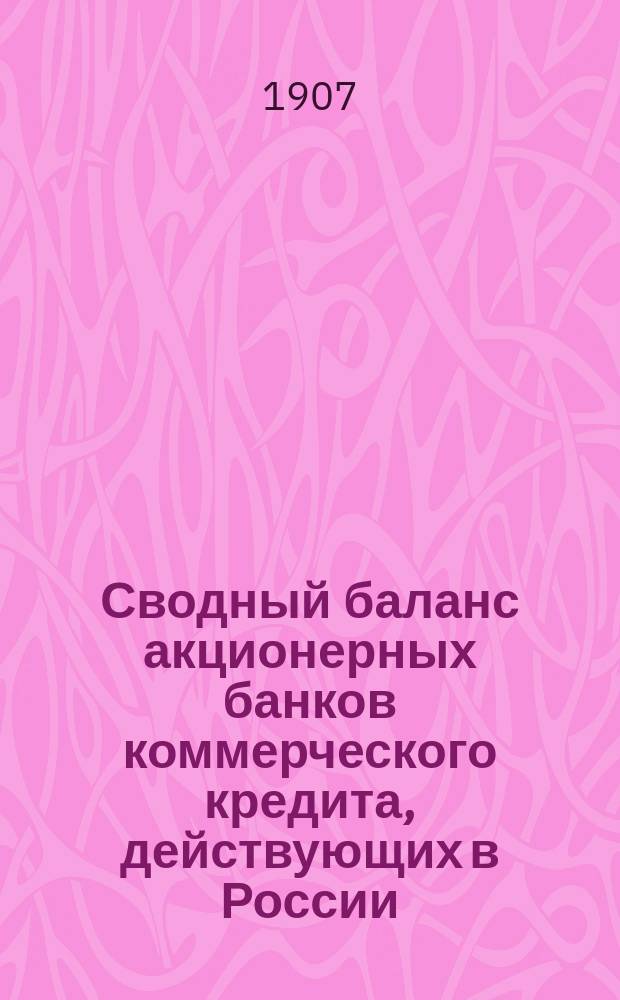 Сводный баланс акционерных банков коммерческого кредита, действующих в России (в 1000-х рубл.). на 1 мая 1907 года