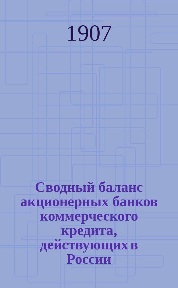 Сводный баланс акционерных банков коммерческого кредита, действующих в России (в 1000-х рубл.). на 1 июня 1907 года