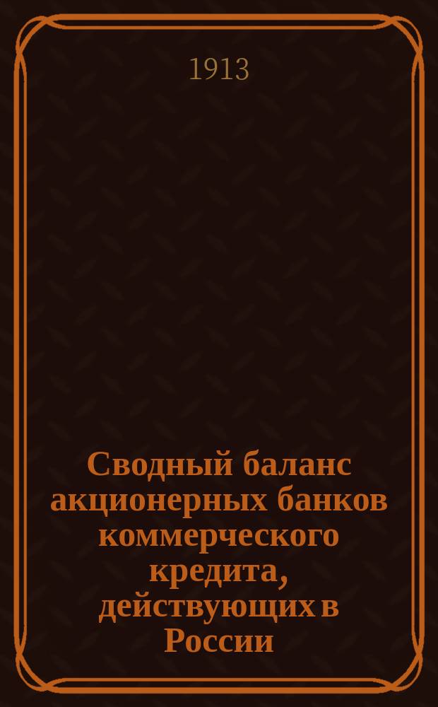Сводный баланс акционерных банков коммерческого кредита, действующих в России (в 1000-х рубл.). на 1 марта 1913 г.
