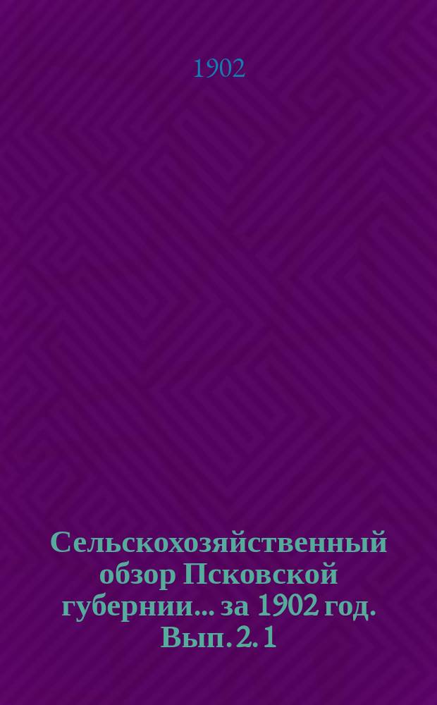 Сельскохозяйственный обзор Псковской губернии... за 1902 год. [Вып.] 2. 1 : Виды на урожай озимых хлебов ; 2. Состояние яровых посевов ; 3. Виды на урожай трав