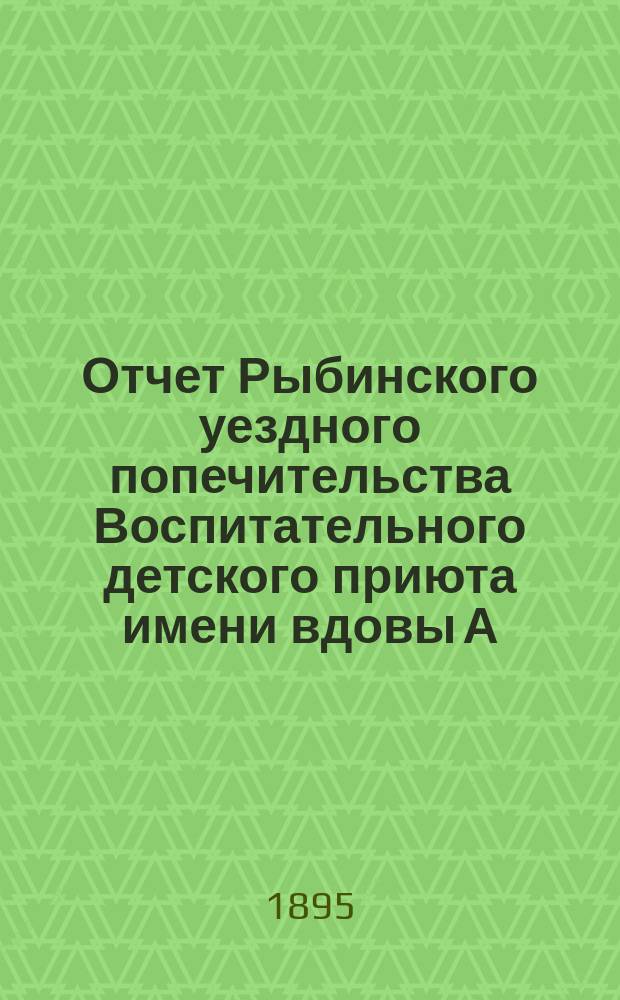 Отчет Рыбинского уездного попечительства Воспитательного детского приюта имени вдовы А.Г. Баскаковой... ... за 1894 год
