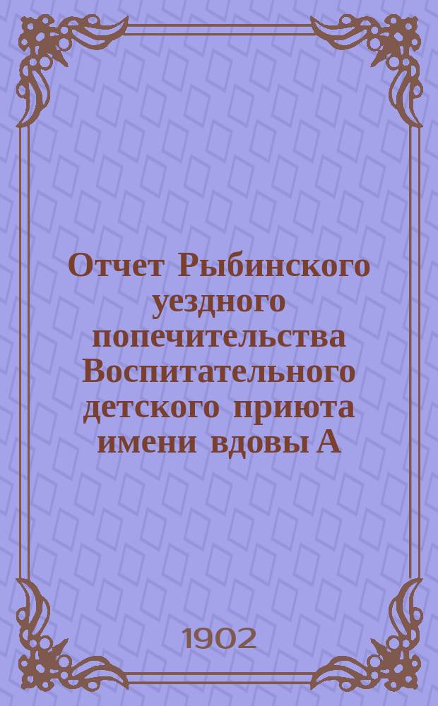 Отчет Рыбинского уездного попечительства Воспитательного детского приюта имени вдовы А.Г. Баскаковой... ... за 1901 год