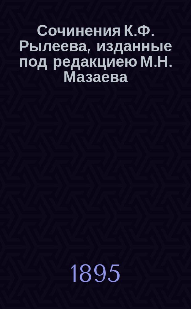 Сочинения К.Ф. Рылеева, изданные под редакциею М.Н. Мазаева : С биогр. очерком и примеч