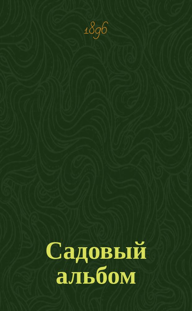 Садовый альбом : Вып. 1. Вып. 2 : Оранжерейные и тепличные растения, декоративные и цветущие, а также грунтовые многолетники и однолетние цветочные растения