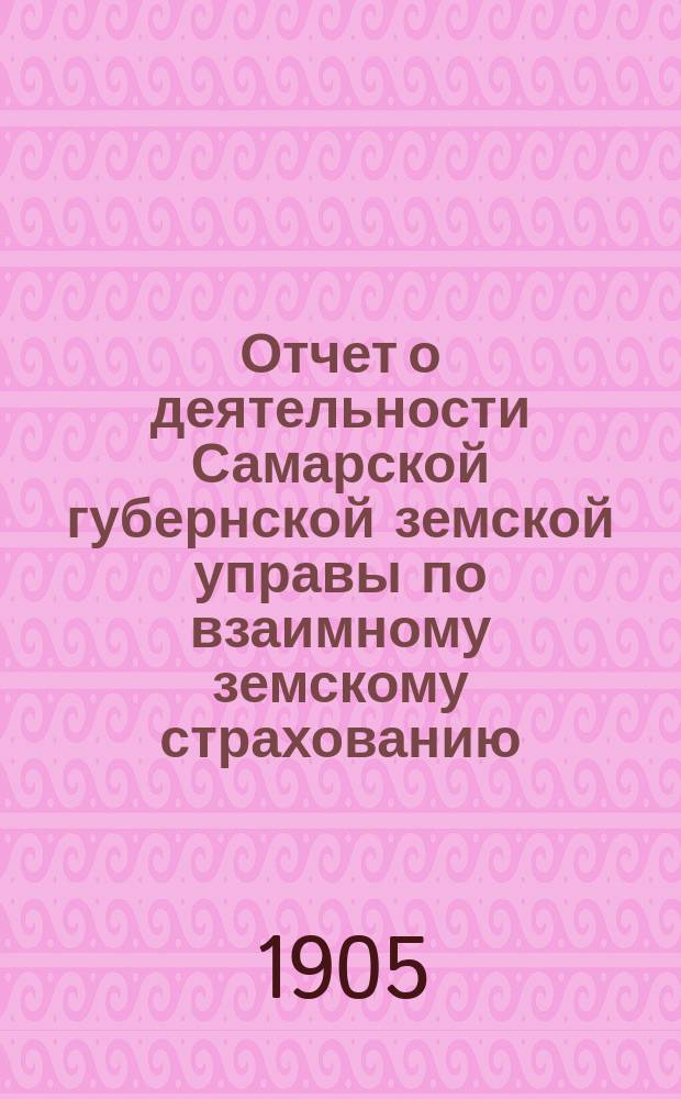 Отчет о деятельности Самарской губернской земской управы по взаимному земскому страхованию... за 1903 год