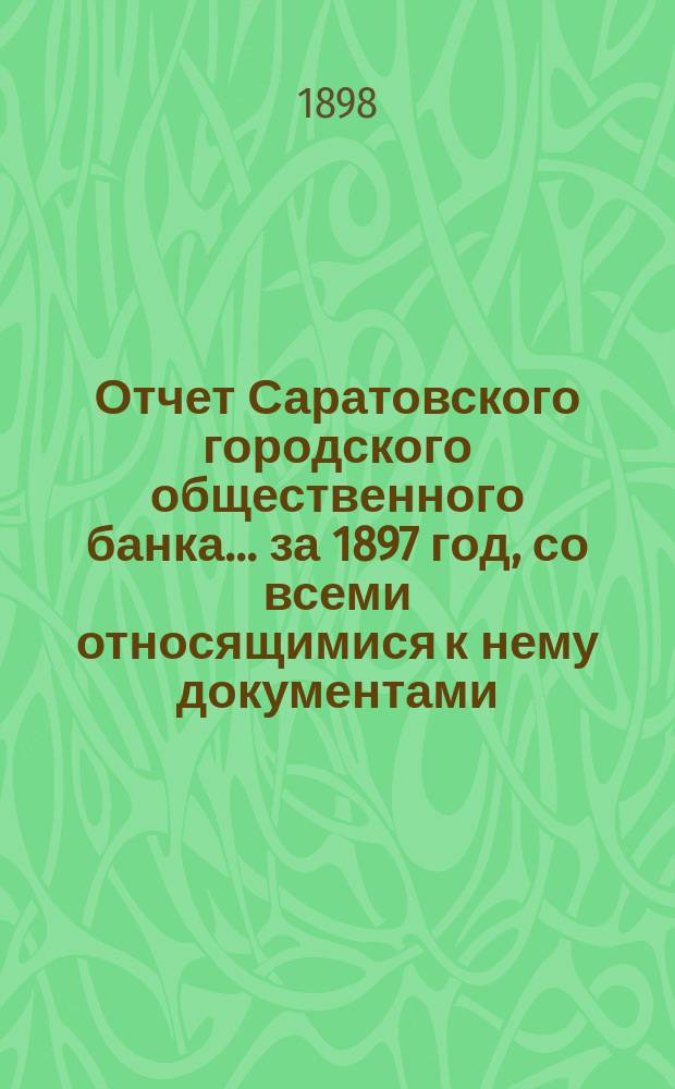 Отчет Саратовского городского общественного банка... за 1897 год, со всеми относящимися к нему документами
