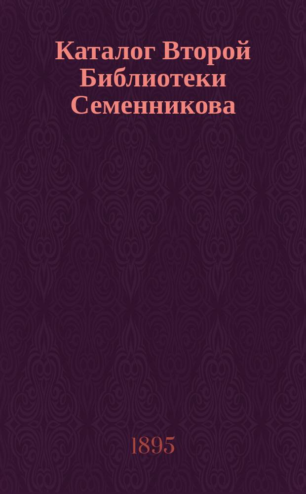 Каталог Второй Библиотеки Семенникова : Беллетристика рус. и иностр., дет. кн., театр. пьесы, науч. кн