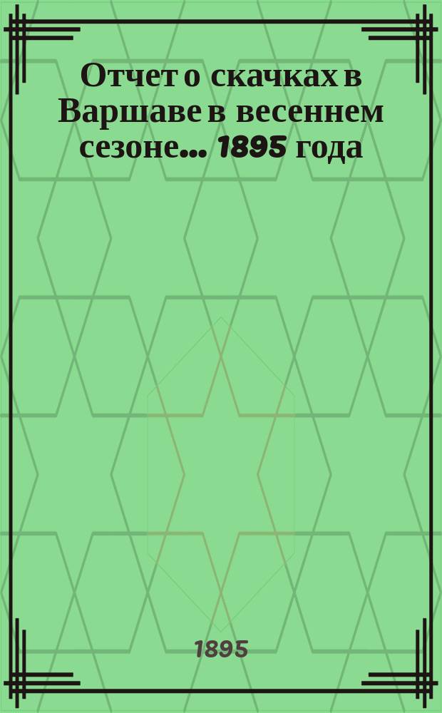 Отчет о скачках в Варшаве в весеннем сезоне ... 1895 года