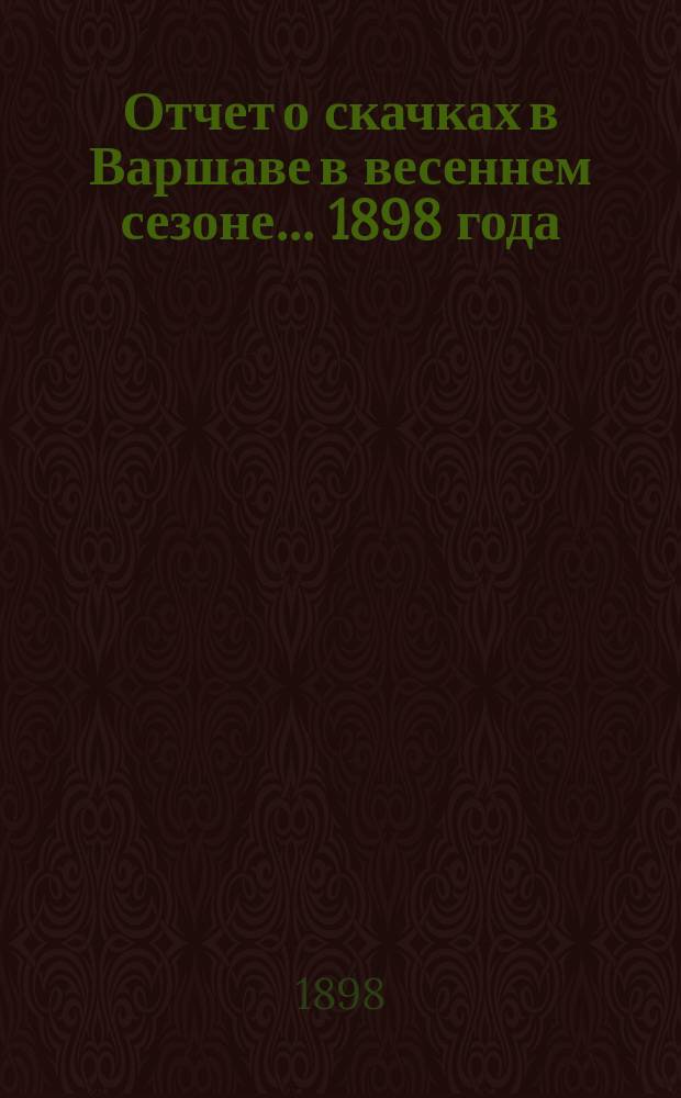 Отчет о скачках в Варшаве в весеннем сезоне ... 1898 года
