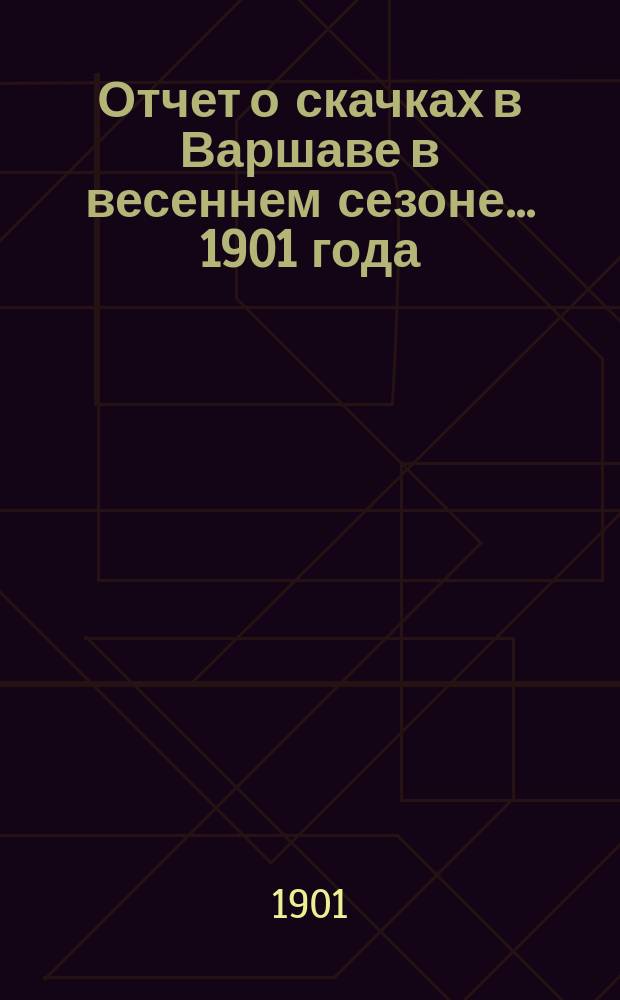 Отчет о скачках в Варшаве в весеннем сезоне ... 1901 года