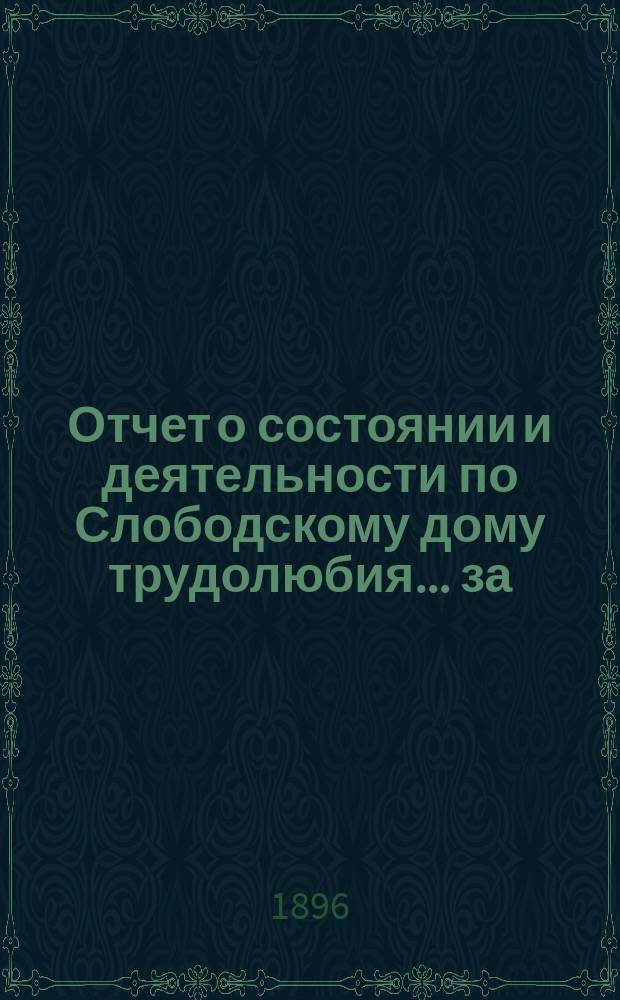 Отчет о состоянии и деятельности по Слободскому дому трудолюбия... ... за (второй) 1895 год