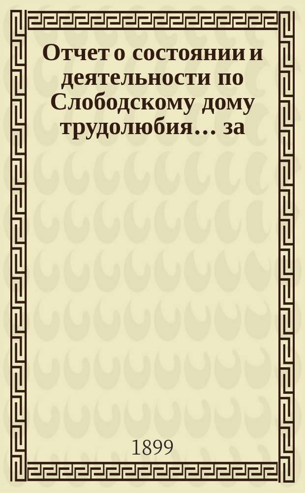 Отчет о состоянии и деятельности по Слободскому дому трудолюбия... ... за (пятый) 1898 год