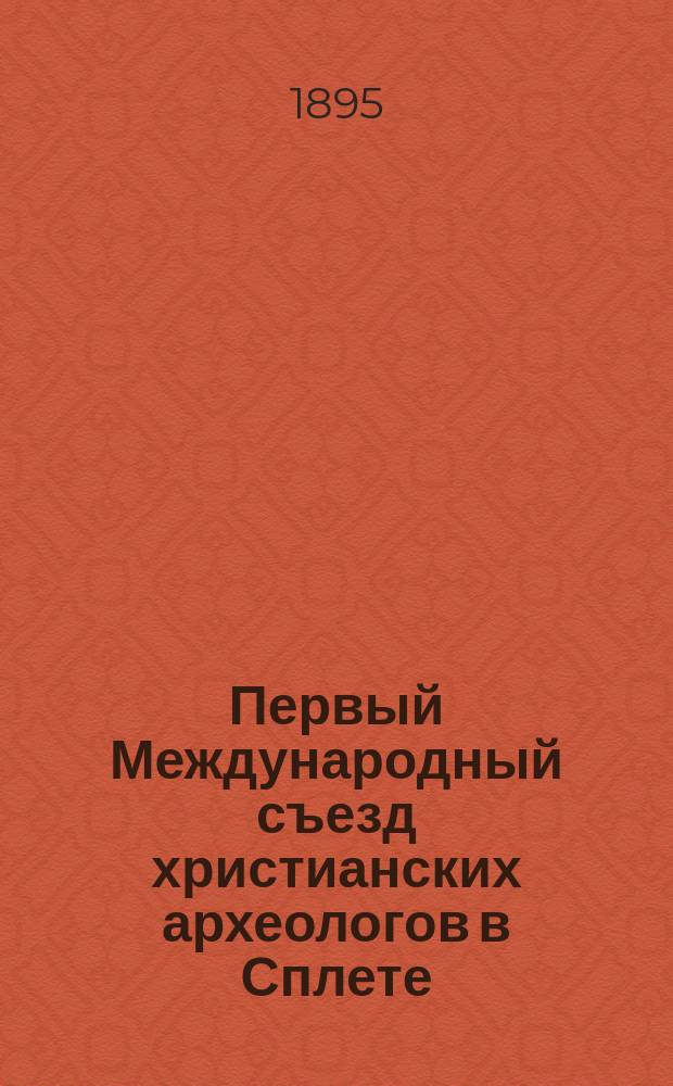 Первый Международный съезд христианских археологов в Сплете (Spalato) [8/20-10/22 авг. 1894 г.]