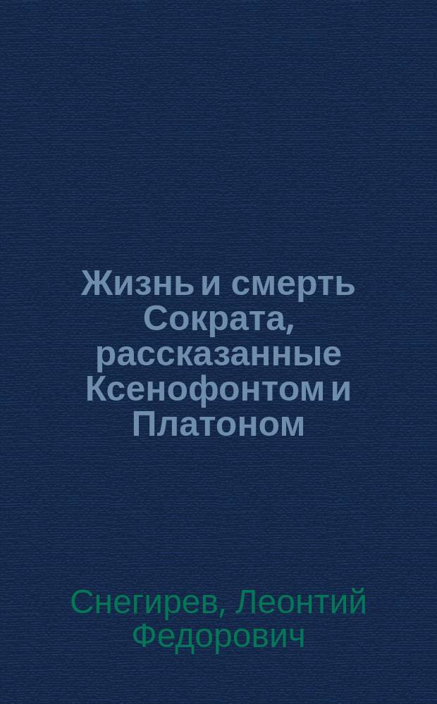 Жизнь и смерть Сократа, рассказанные Ксенофонтом и Платоном